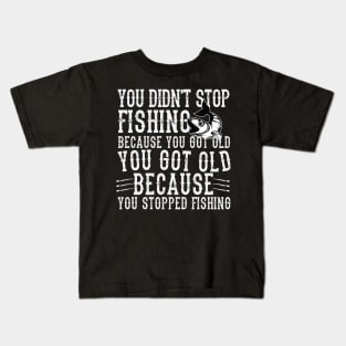 You didn't Fishing because you got old you got old because you stopped Fishing Kids T-Shirt